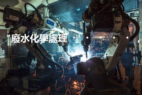 “廢水化學處理，綠色環(huán)保新篇章”